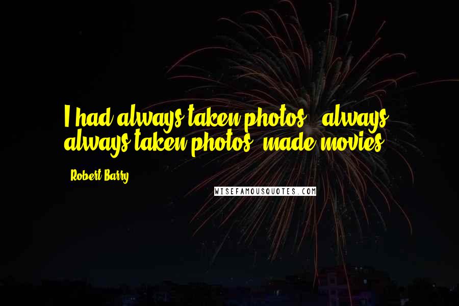 Robert Barry Quotes: I had always taken photos - always, always taken photos, made movies.