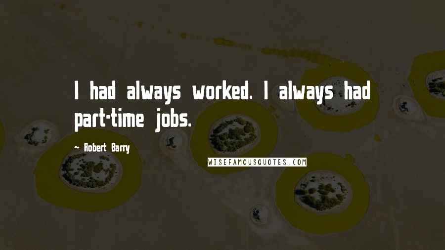 Robert Barry Quotes: I had always worked. I always had part-time jobs.