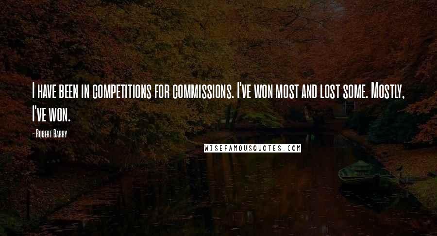 Robert Barry Quotes: I have been in competitions for commissions. I've won most and lost some. Mostly, I've won.