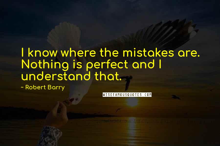 Robert Barry Quotes: I know where the mistakes are. Nothing is perfect and I understand that.