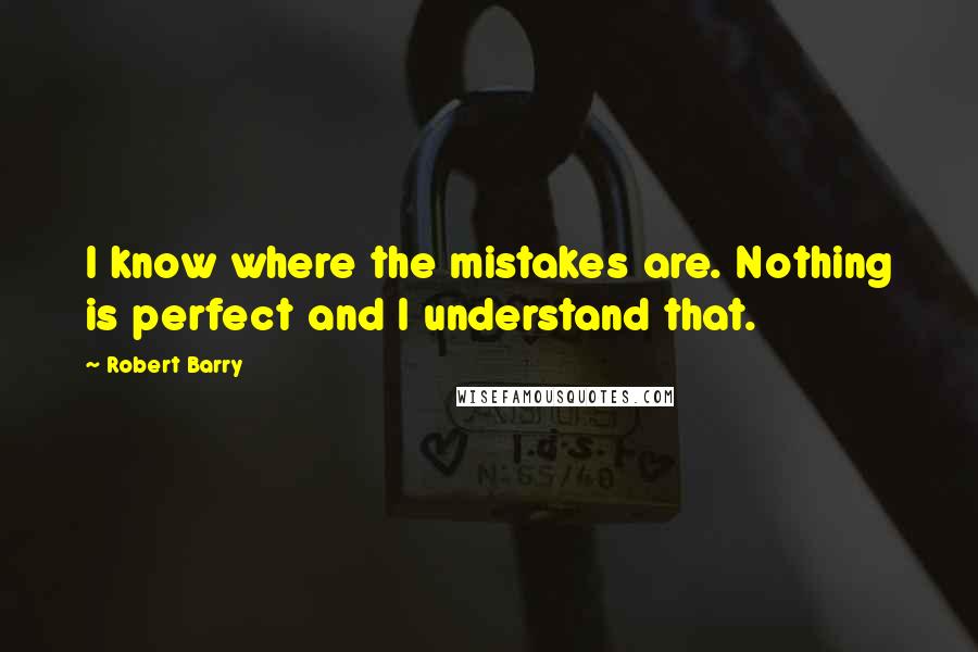 Robert Barry Quotes: I know where the mistakes are. Nothing is perfect and I understand that.