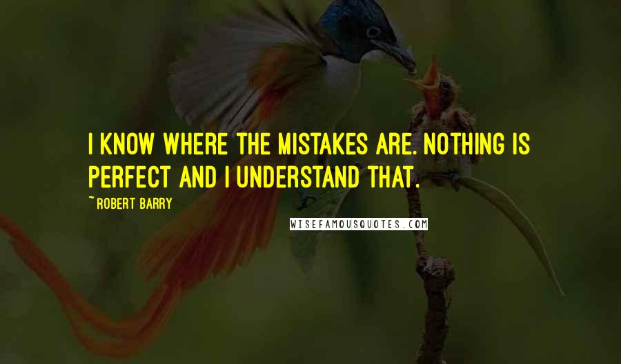 Robert Barry Quotes: I know where the mistakes are. Nothing is perfect and I understand that.