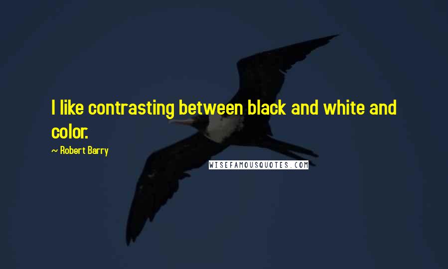 Robert Barry Quotes: I like contrasting between black and white and color.