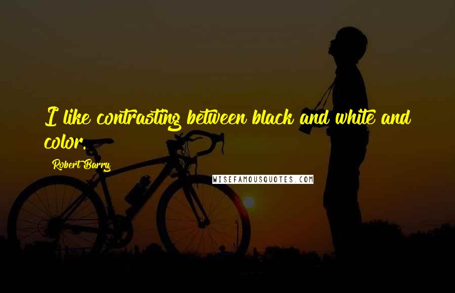 Robert Barry Quotes: I like contrasting between black and white and color.