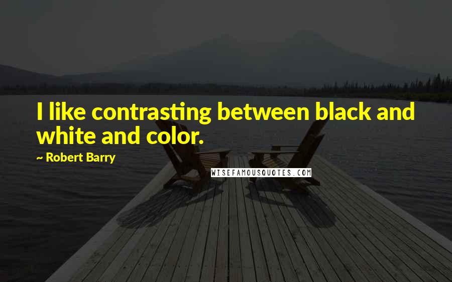 Robert Barry Quotes: I like contrasting between black and white and color.