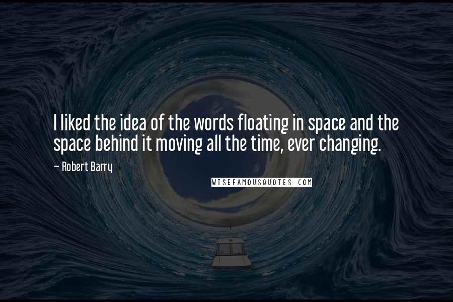 Robert Barry Quotes: I liked the idea of the words floating in space and the space behind it moving all the time, ever changing.