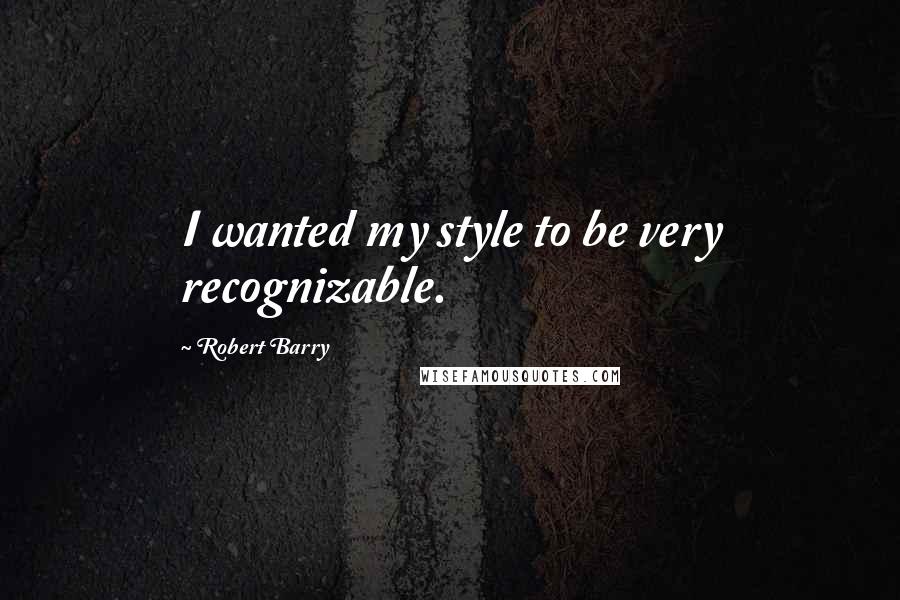 Robert Barry Quotes: I wanted my style to be very recognizable.