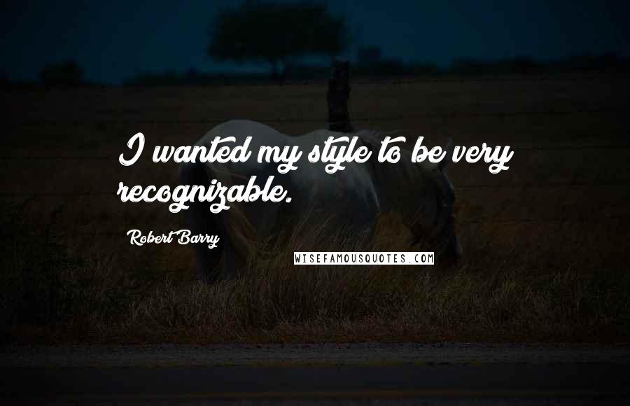 Robert Barry Quotes: I wanted my style to be very recognizable.