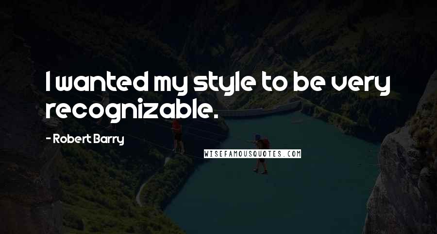 Robert Barry Quotes: I wanted my style to be very recognizable.