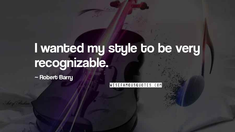 Robert Barry Quotes: I wanted my style to be very recognizable.