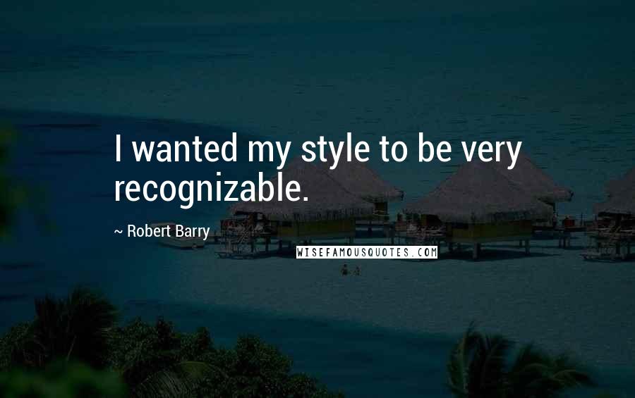 Robert Barry Quotes: I wanted my style to be very recognizable.