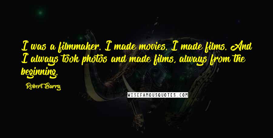 Robert Barry Quotes: I was a filmmaker. I made movies. I made films. And I always took photos and made films, always from the beginning.