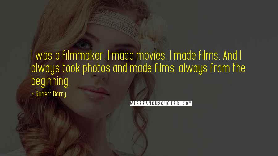 Robert Barry Quotes: I was a filmmaker. I made movies. I made films. And I always took photos and made films, always from the beginning.