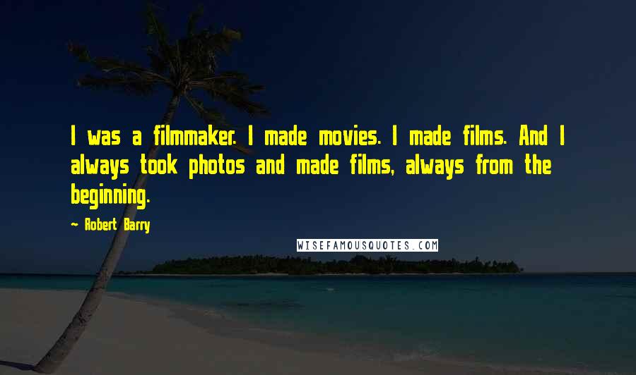 Robert Barry Quotes: I was a filmmaker. I made movies. I made films. And I always took photos and made films, always from the beginning.