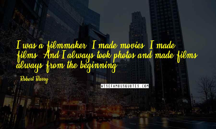 Robert Barry Quotes: I was a filmmaker. I made movies. I made films. And I always took photos and made films, always from the beginning.