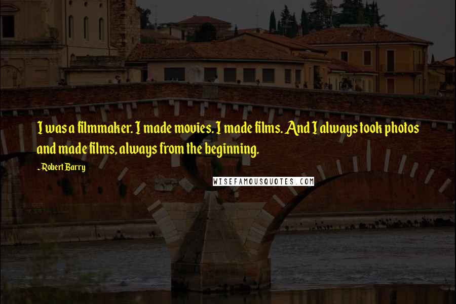 Robert Barry Quotes: I was a filmmaker. I made movies. I made films. And I always took photos and made films, always from the beginning.