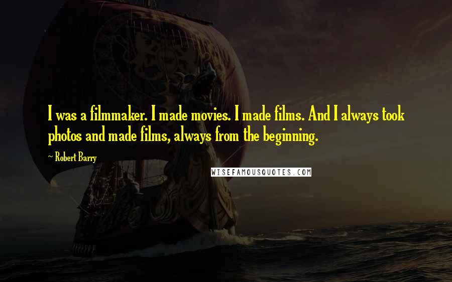 Robert Barry Quotes: I was a filmmaker. I made movies. I made films. And I always took photos and made films, always from the beginning.