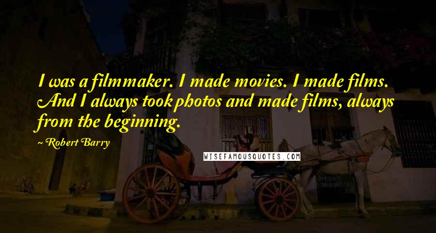 Robert Barry Quotes: I was a filmmaker. I made movies. I made films. And I always took photos and made films, always from the beginning.