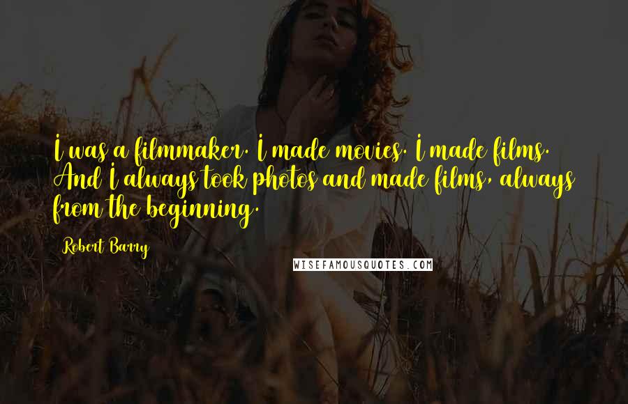 Robert Barry Quotes: I was a filmmaker. I made movies. I made films. And I always took photos and made films, always from the beginning.