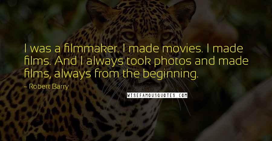 Robert Barry Quotes: I was a filmmaker. I made movies. I made films. And I always took photos and made films, always from the beginning.