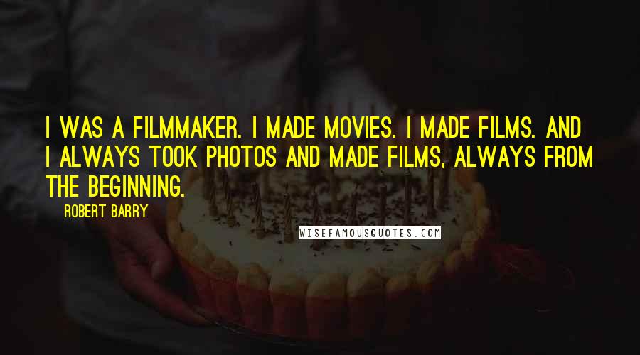 Robert Barry Quotes: I was a filmmaker. I made movies. I made films. And I always took photos and made films, always from the beginning.