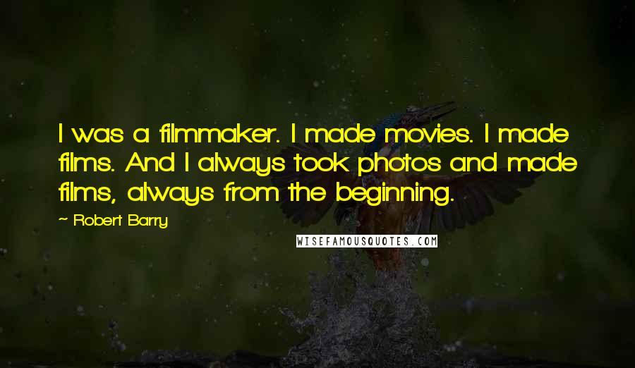 Robert Barry Quotes: I was a filmmaker. I made movies. I made films. And I always took photos and made films, always from the beginning.