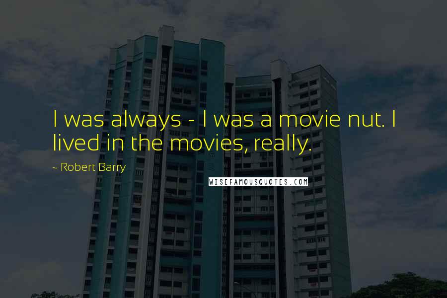 Robert Barry Quotes: I was always - I was a movie nut. I lived in the movies, really.