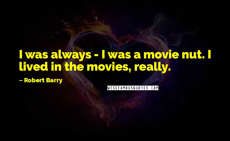 Robert Barry Quotes: I was always - I was a movie nut. I lived in the movies, really.