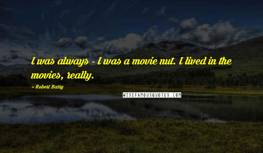 Robert Barry Quotes: I was always - I was a movie nut. I lived in the movies, really.