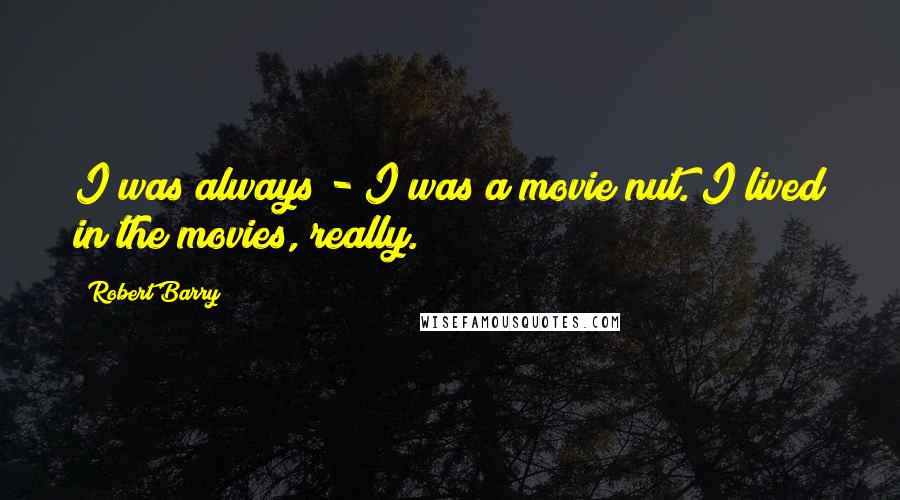 Robert Barry Quotes: I was always - I was a movie nut. I lived in the movies, really.