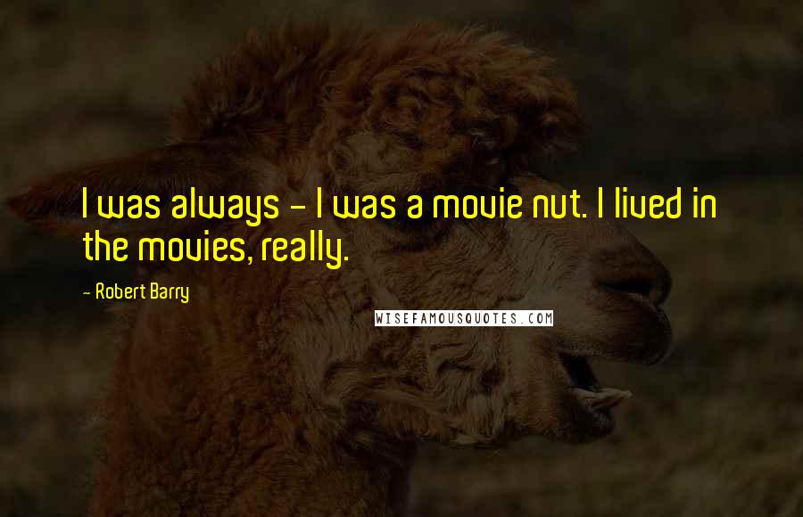 Robert Barry Quotes: I was always - I was a movie nut. I lived in the movies, really.