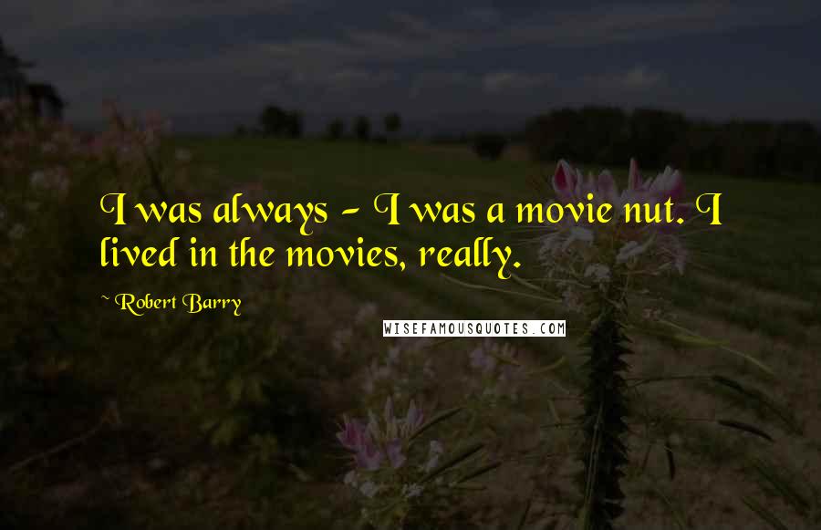 Robert Barry Quotes: I was always - I was a movie nut. I lived in the movies, really.