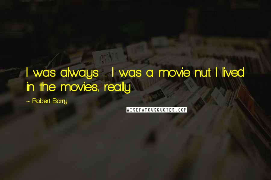 Robert Barry Quotes: I was always - I was a movie nut. I lived in the movies, really.