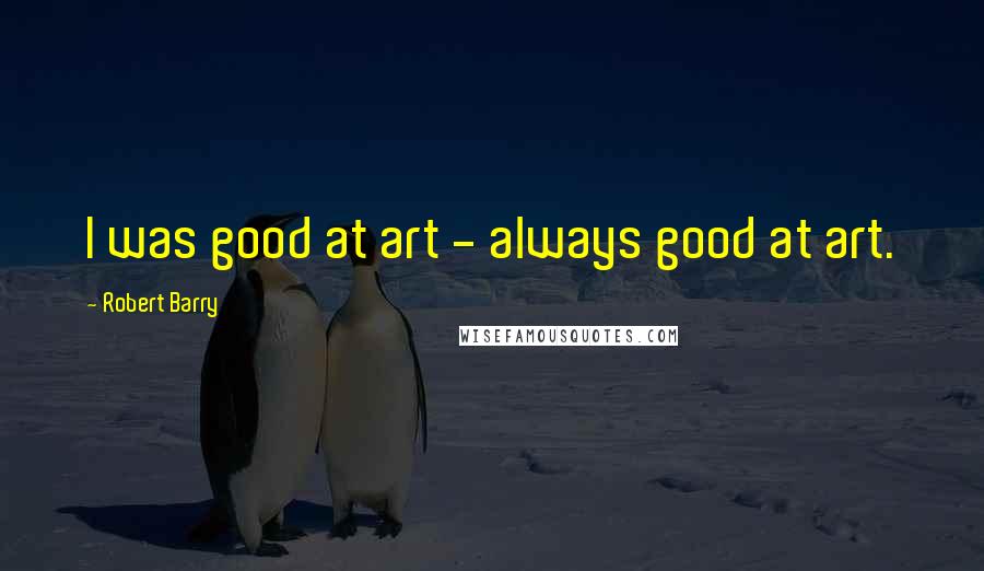 Robert Barry Quotes: I was good at art - always good at art.