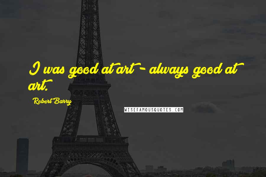 Robert Barry Quotes: I was good at art - always good at art.