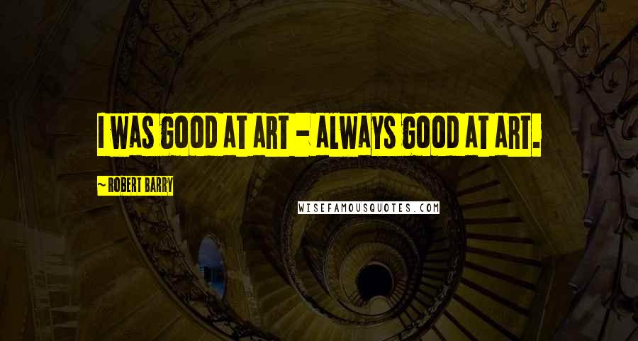 Robert Barry Quotes: I was good at art - always good at art.