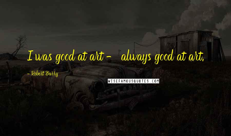 Robert Barry Quotes: I was good at art - always good at art.
