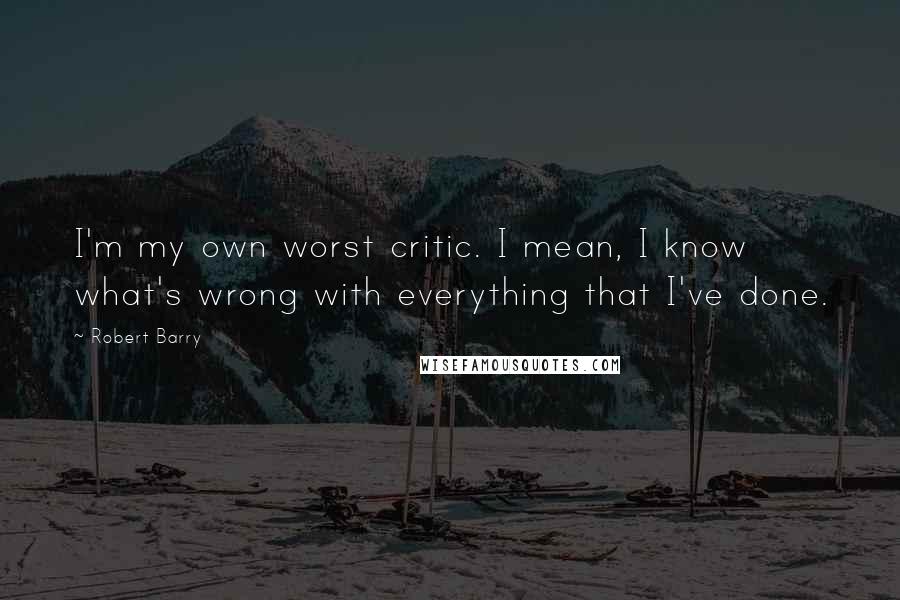 Robert Barry Quotes: I'm my own worst critic. I mean, I know what's wrong with everything that I've done.