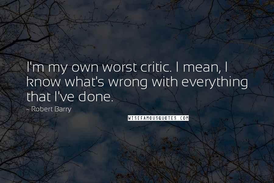 Robert Barry Quotes: I'm my own worst critic. I mean, I know what's wrong with everything that I've done.