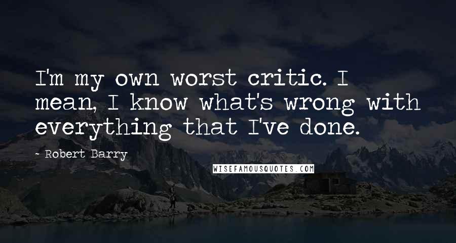 Robert Barry Quotes: I'm my own worst critic. I mean, I know what's wrong with everything that I've done.