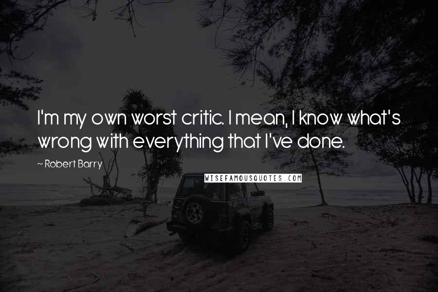 Robert Barry Quotes: I'm my own worst critic. I mean, I know what's wrong with everything that I've done.
