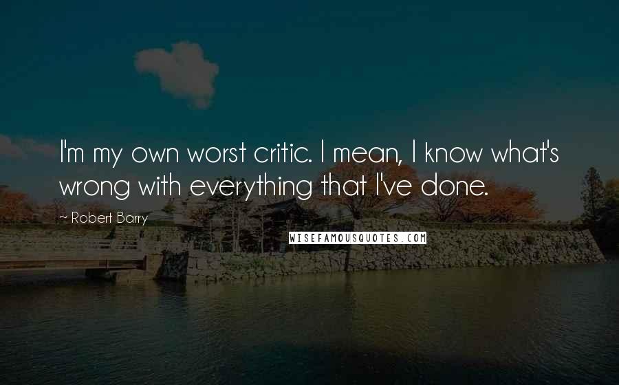 Robert Barry Quotes: I'm my own worst critic. I mean, I know what's wrong with everything that I've done.