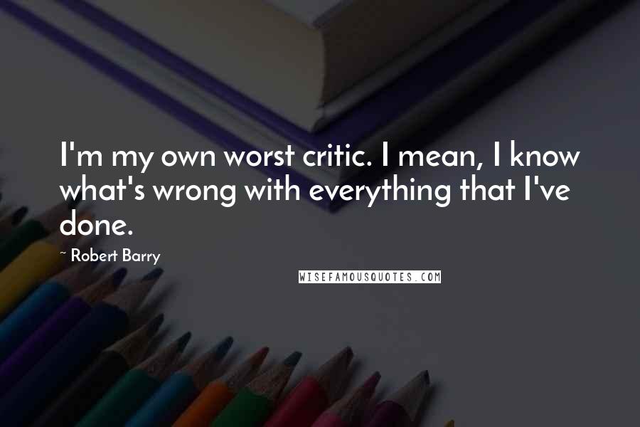 Robert Barry Quotes: I'm my own worst critic. I mean, I know what's wrong with everything that I've done.