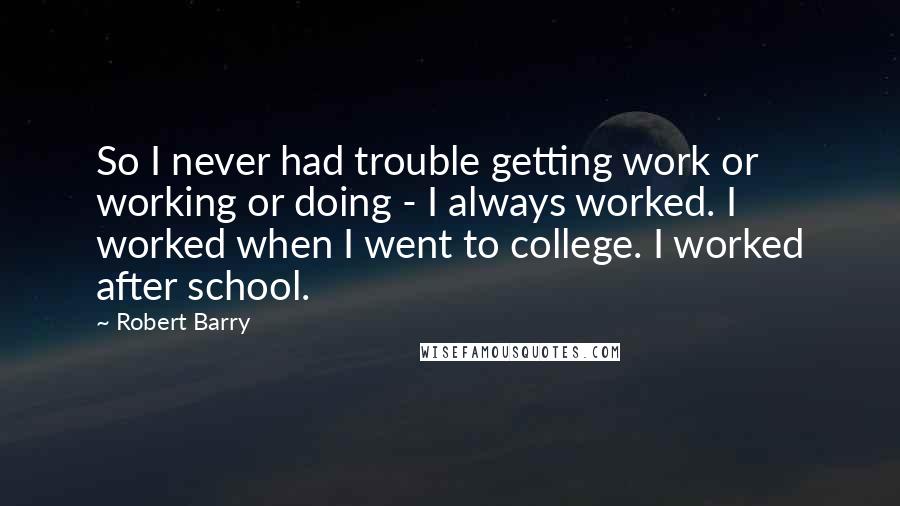 Robert Barry Quotes: So I never had trouble getting work or working or doing - I always worked. I worked when I went to college. I worked after school.