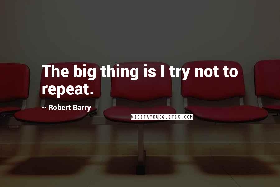 Robert Barry Quotes: The big thing is I try not to repeat.