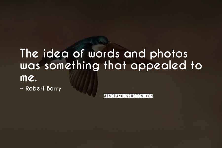 Robert Barry Quotes: The idea of words and photos was something that appealed to me.