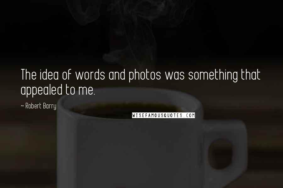 Robert Barry Quotes: The idea of words and photos was something that appealed to me.