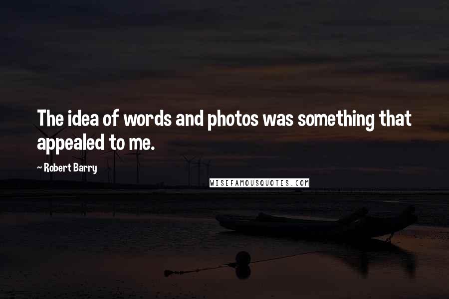 Robert Barry Quotes: The idea of words and photos was something that appealed to me.