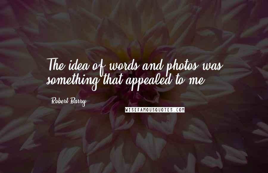Robert Barry Quotes: The idea of words and photos was something that appealed to me.