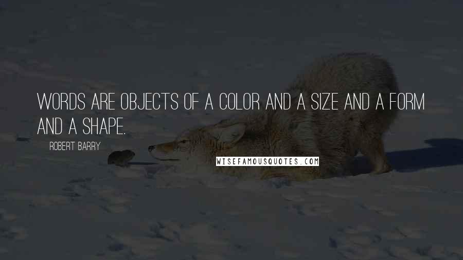 Robert Barry Quotes: Words are objects of a color and a size and a form and a shape.